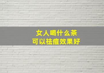 女人喝什么茶可以祛痘效果好