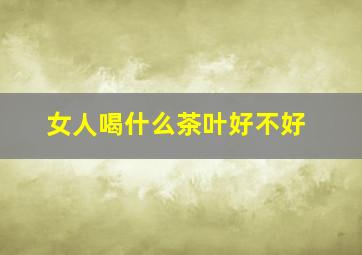 女人喝什么茶叶好不好