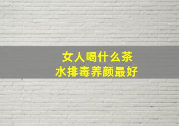 女人喝什么茶水排毒养颜最好