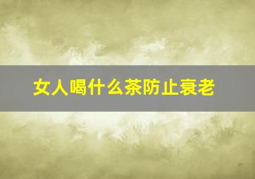 女人喝什么茶防止衰老