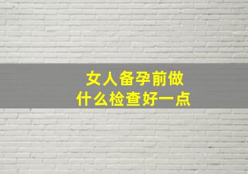 女人备孕前做什么检查好一点