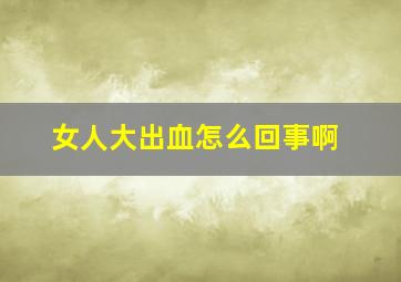 女人大出血怎么回事啊