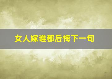 女人嫁谁都后悔下一句