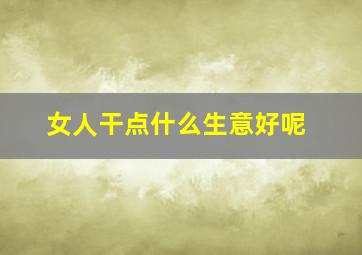 女人干点什么生意好呢