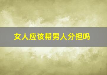 女人应该帮男人分担吗