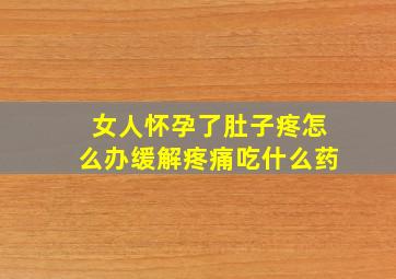 女人怀孕了肚子疼怎么办缓解疼痛吃什么药