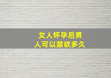 女人怀孕后男人可以禁欲多久