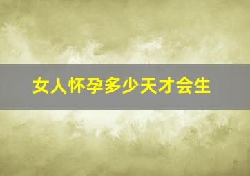 女人怀孕多少天才会生