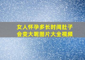 女人怀孕多长时间肚子会变大呢图片大全视频