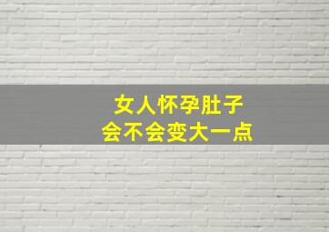 女人怀孕肚子会不会变大一点