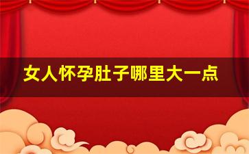 女人怀孕肚子哪里大一点