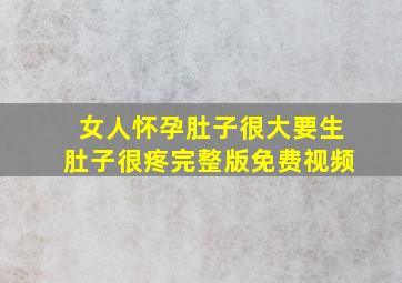 女人怀孕肚子很大要生肚子很疼完整版免费视频