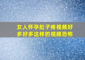 女人怀孕肚子疼视频好多好多这样的视频恐怖