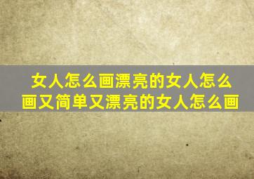 女人怎么画漂亮的女人怎么画又简单又漂亮的女人怎么画