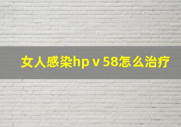 女人感染hpⅴ58怎么治疗