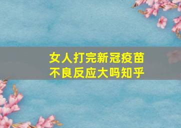 女人打完新冠疫苗不良反应大吗知乎