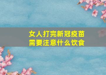 女人打完新冠疫苗需要注意什么饮食