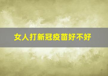 女人打新冠疫苗好不好