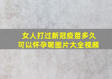 女人打过新冠疫苗多久可以怀孕呢图片大全视频