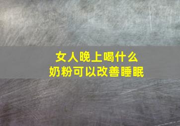 女人晚上喝什么奶粉可以改善睡眠