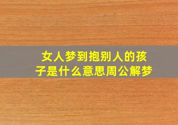 女人梦到抱别人的孩子是什么意思周公解梦