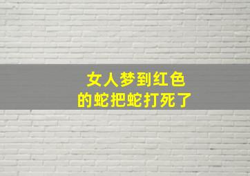 女人梦到红色的蛇把蛇打死了