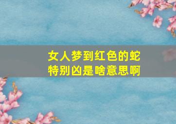 女人梦到红色的蛇特别凶是啥意思啊