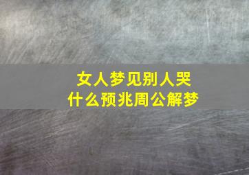 女人梦见别人哭什么预兆周公解梦