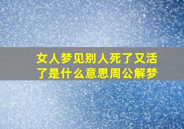 女人梦见别人死了又活了是什么意思周公解梦