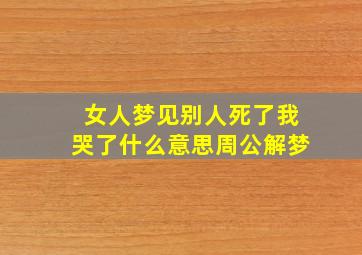 女人梦见别人死了我哭了什么意思周公解梦