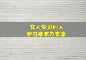 女人梦见别人穿白孝衣办丧事