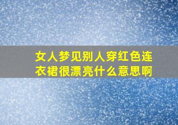 女人梦见别人穿红色连衣裙很漂亮什么意思啊