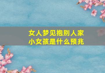 女人梦见抱别人家小女孩是什么预兆