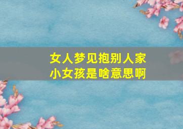 女人梦见抱别人家小女孩是啥意思啊