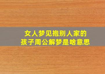 女人梦见抱别人家的孩子周公解梦是啥意思