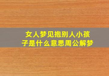 女人梦见抱别人小孩子是什么意思周公解梦