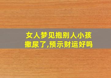 女人梦见抱别人小孩撒尿了,预示财运好吗