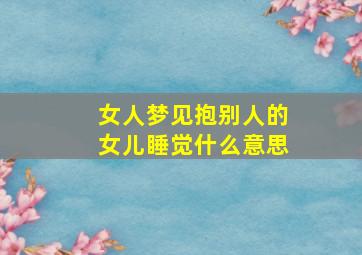 女人梦见抱别人的女儿睡觉什么意思