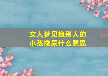 女人梦见抱别人的小孩撒尿什么意思