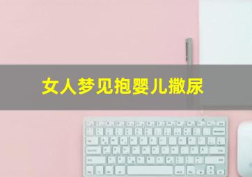 女人梦见抱婴儿撒尿