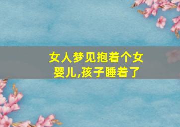 女人梦见抱着个女婴儿,孩子睡着了