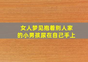 女人梦见抱着别人家的小男孩尿在自己手上