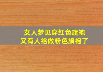 女人梦见穿红色旗袍又有人给做粉色旗袍了