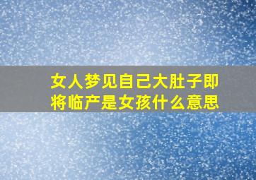 女人梦见自己大肚子即将临产是女孩什么意思