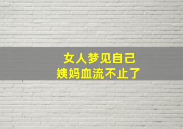 女人梦见自己姨妈血流不止了