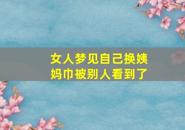 女人梦见自己换姨妈巾被别人看到了