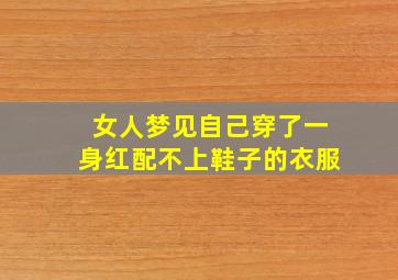 女人梦见自己穿了一身红配不上鞋子的衣服