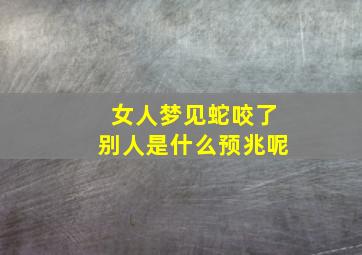 女人梦见蛇咬了别人是什么预兆呢