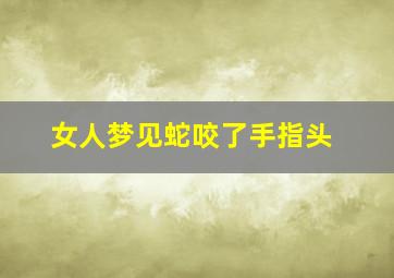 女人梦见蛇咬了手指头