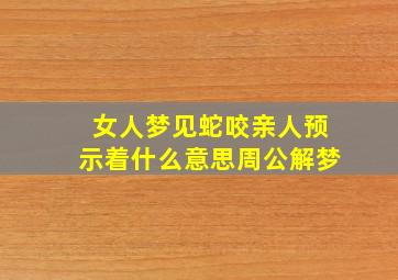 女人梦见蛇咬亲人预示着什么意思周公解梦